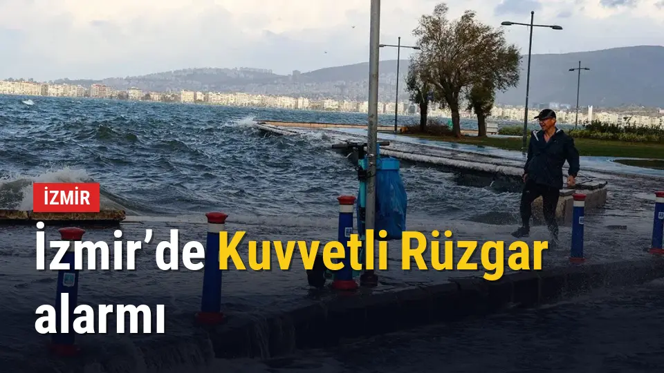 İzmir’de kuvvetli rüzgar alarmı: Çatı uçması ve devrilmelere dikkat